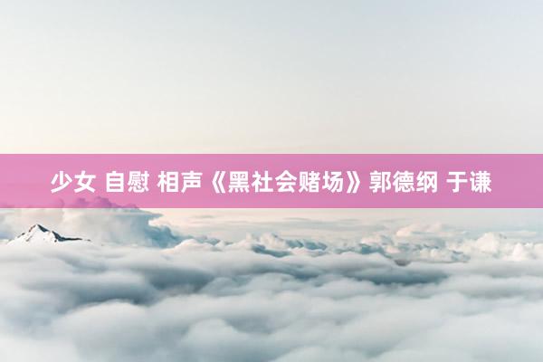少女 自慰 相声《黑社会赌场》郭德纲 于谦