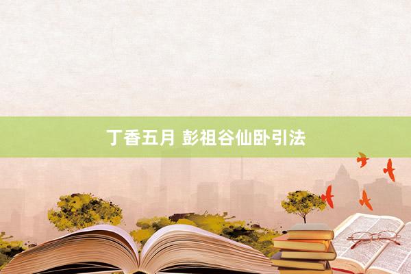 丁香五月 彭祖谷仙卧引法