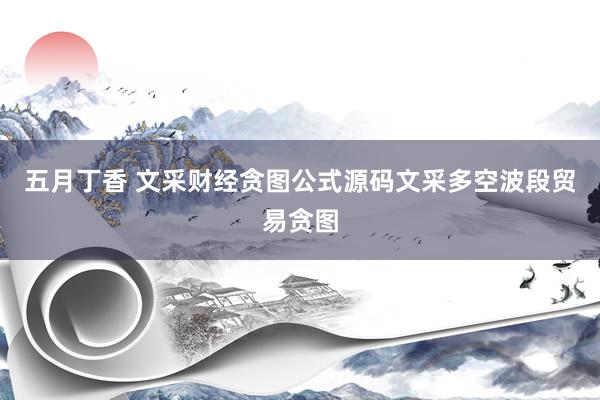 五月丁香 文采财经贪图公式源码文采多空波段贸易贪图