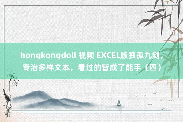 hongkongdoll 视频 EXCEL版独孤九剑，专治多样文本，看过的皆成了能手（四）