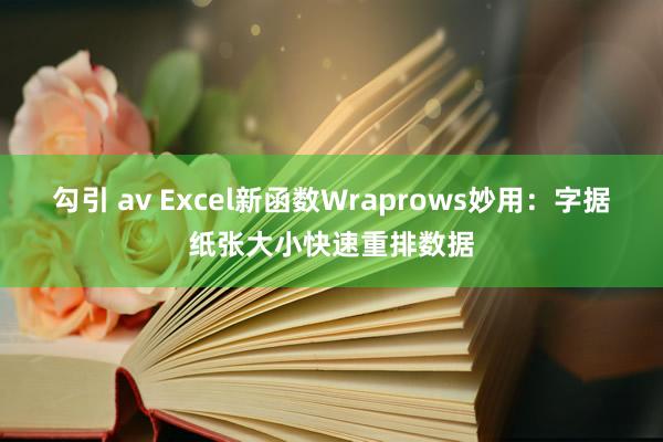 勾引 av Excel新函数Wraprows妙用：字据纸张大小快速重排数据