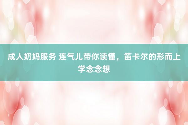 成人奶妈服务 连气儿带你读懂，笛卡尔的形而上学念念想