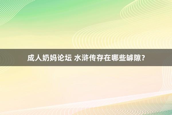 成人奶妈论坛 水浒传存在哪些罅隙？