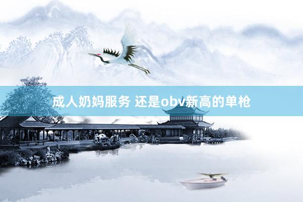 成人奶妈服务 还是obv新高的单枪