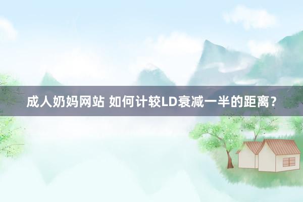 成人奶妈网站 如何计较LD衰减一半的距离？