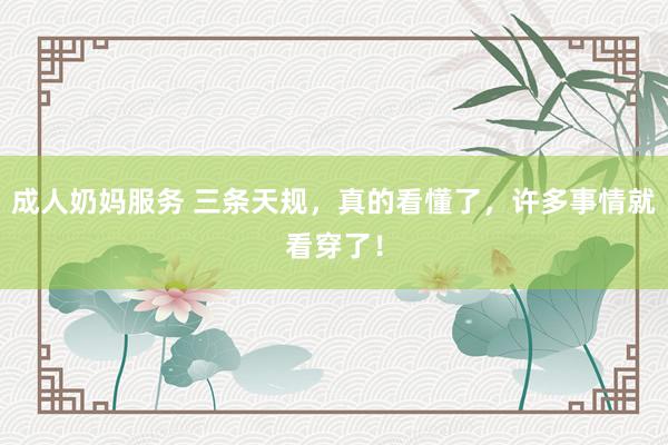 成人奶妈服务 三条天规，真的看懂了，许多事情就看穿了！