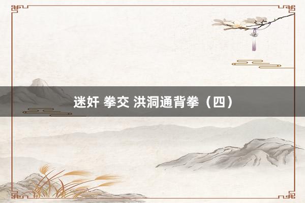 迷奸 拳交 洪洞通背拳（四）