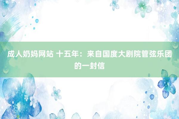 成人奶妈网站 十五年：来自国度大剧院管弦乐团的一封信